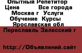 Опытный Репетитор › Цена ­ 550 - Все города, Москва г. Услуги » Обучение. Курсы   . Ярославская обл.,Переславль-Залесский г.